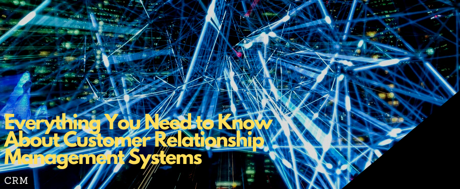 Everything You Need to Know About Customer Relationship Management Systems